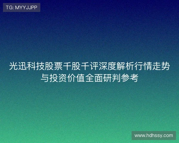 光迅科技股票千股千评深度解析行情走势与投资价值全面研判参考